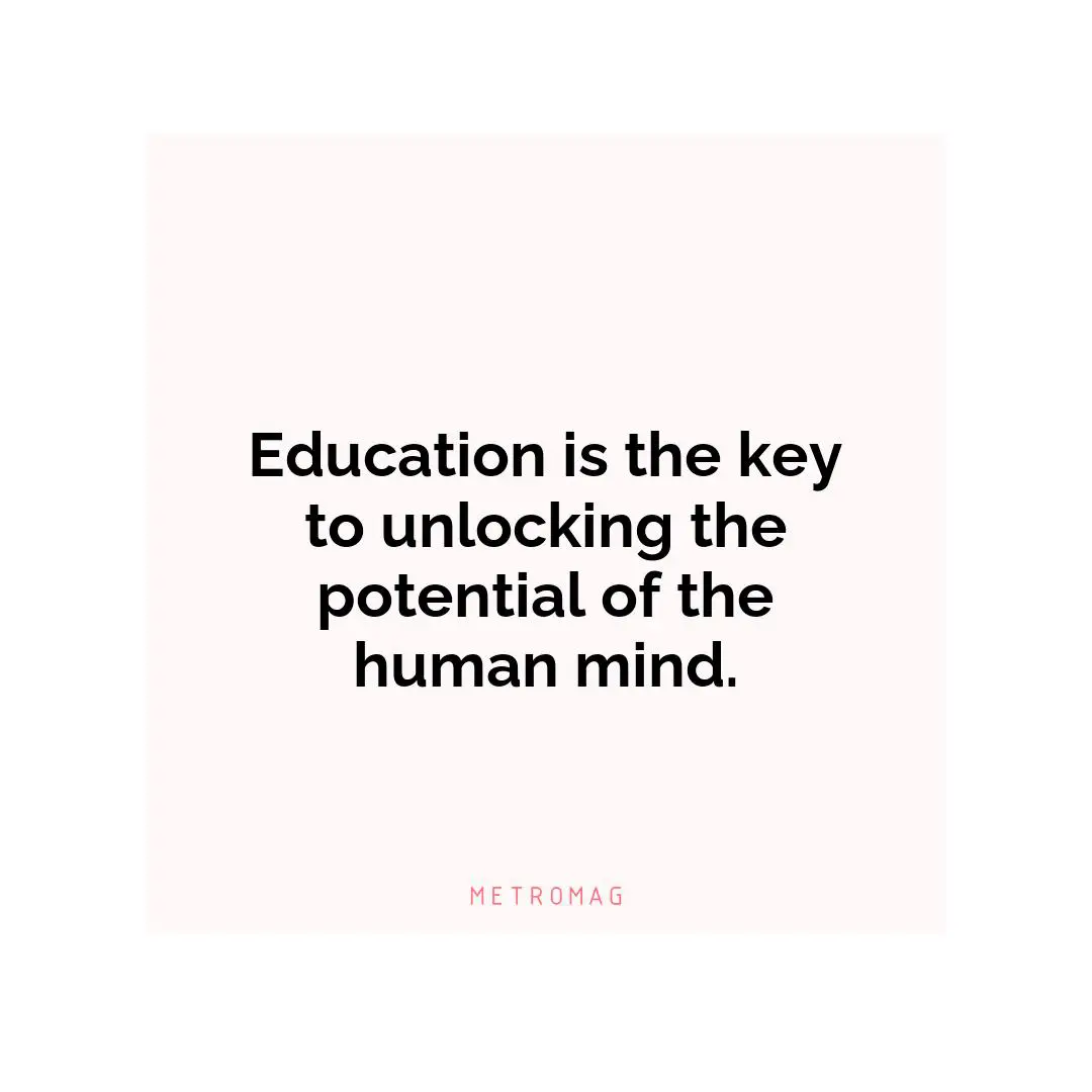 Education is the key to unlocking the potential of the human mind.