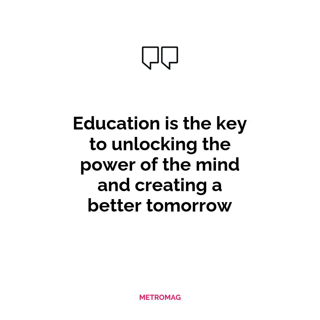 Education is the key to unlocking the power of the mind and creating a better tomorrow