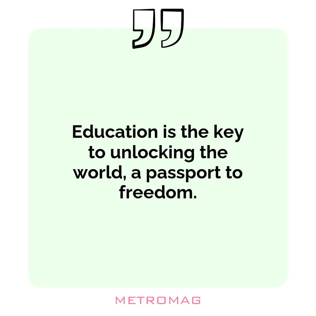 Education is the key to unlocking the world, a passport to freedom.