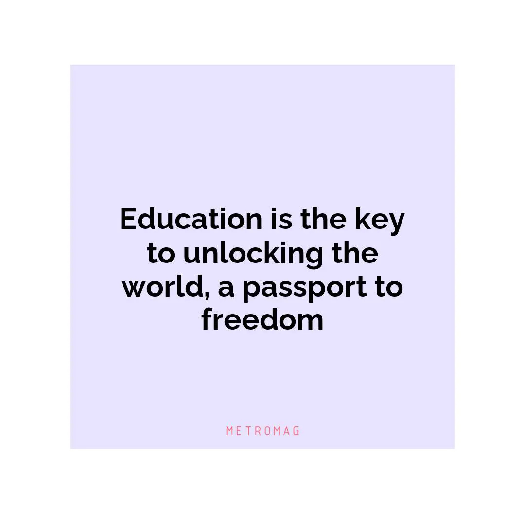 Education is the key to unlocking the world, a passport to freedom