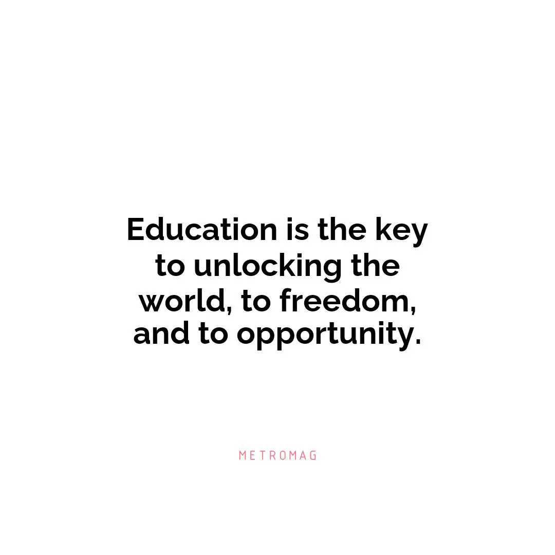 Education is the key to unlocking the world, to freedom, and to opportunity.