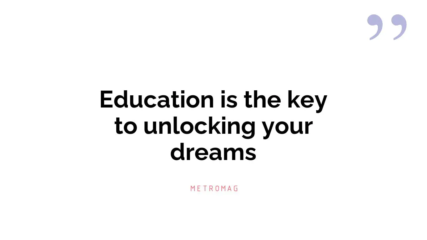 Education is the key to unlocking your dreams