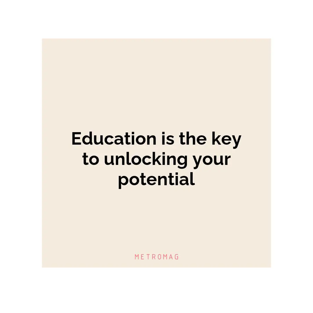 Education is the key to unlocking your potential