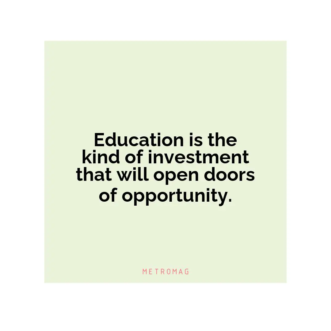 Education is the kind of investment that will open doors of opportunity.