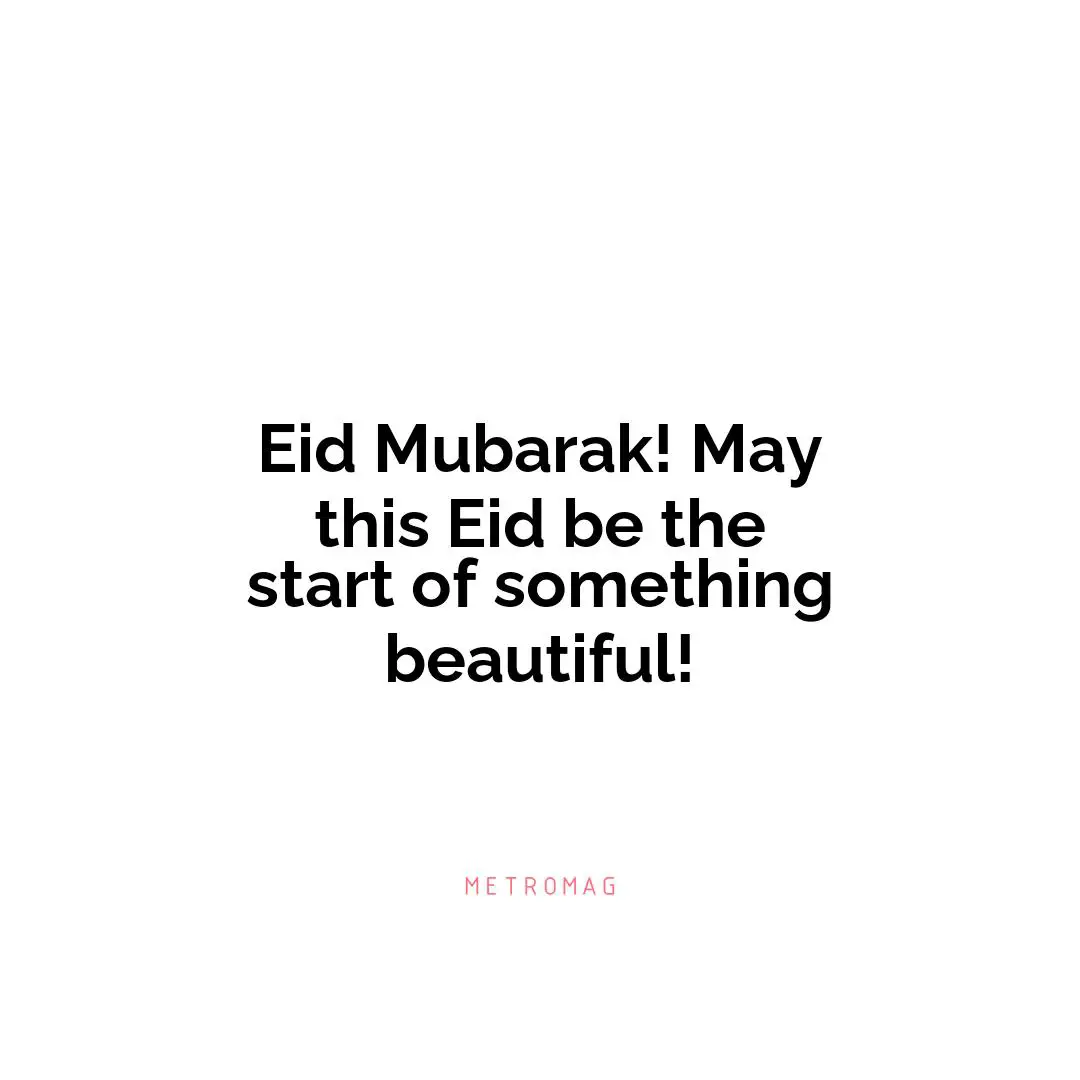 Eid Mubarak! May this Eid be the start of something beautiful!