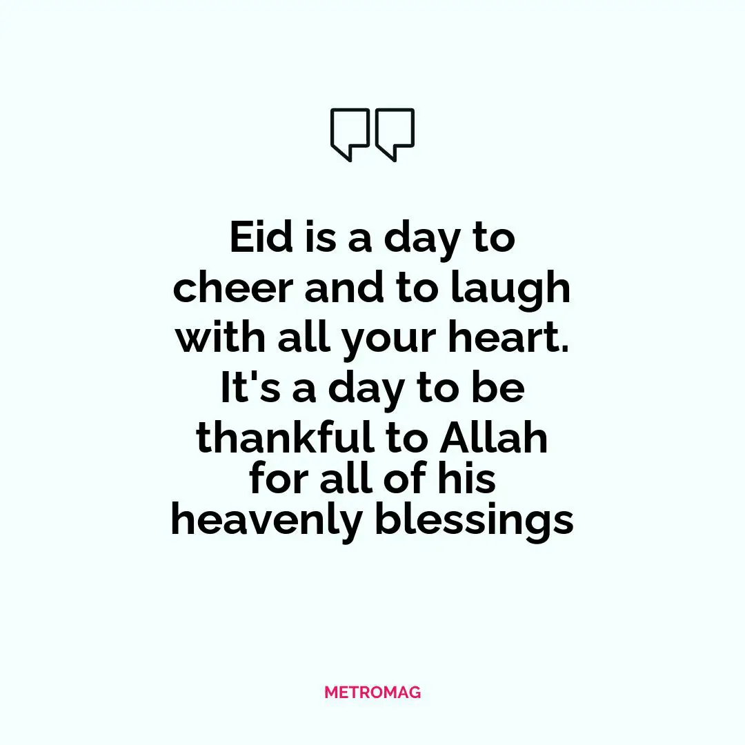 Eid is a day to cheer and to laugh with all your heart. It's a day to be thankful to Allah for all of his heavenly blessings