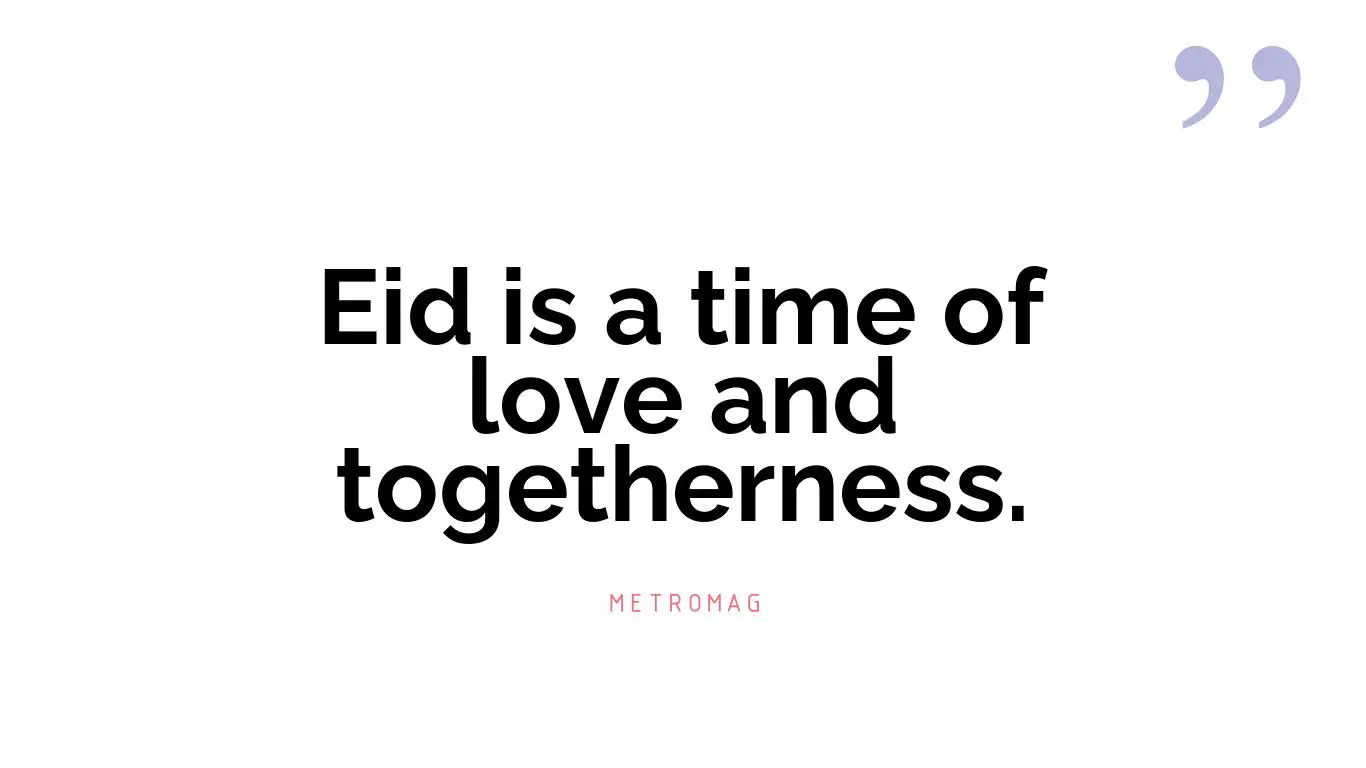 Eid is a time of love and togetherness.