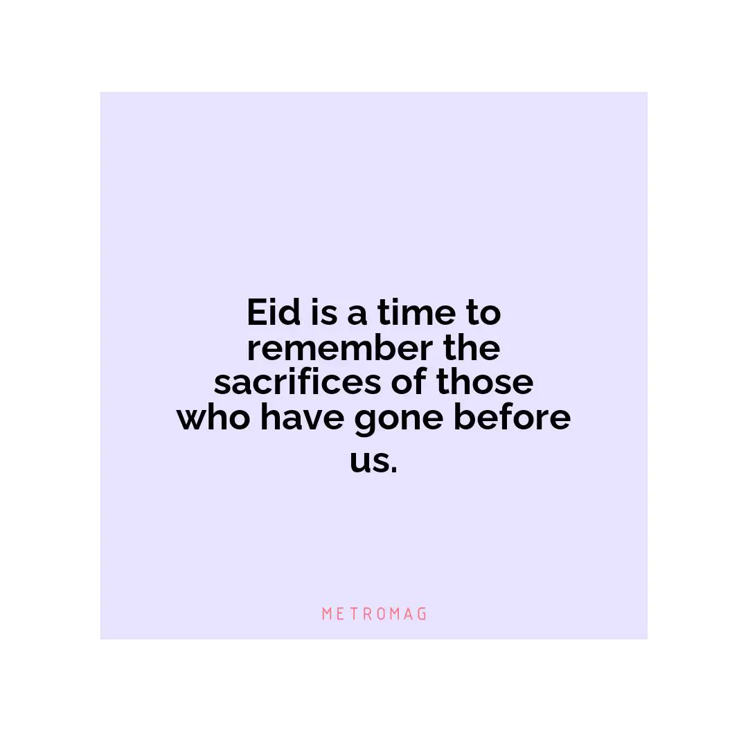 Eid is a time to remember the sacrifices of those who have gone before us.