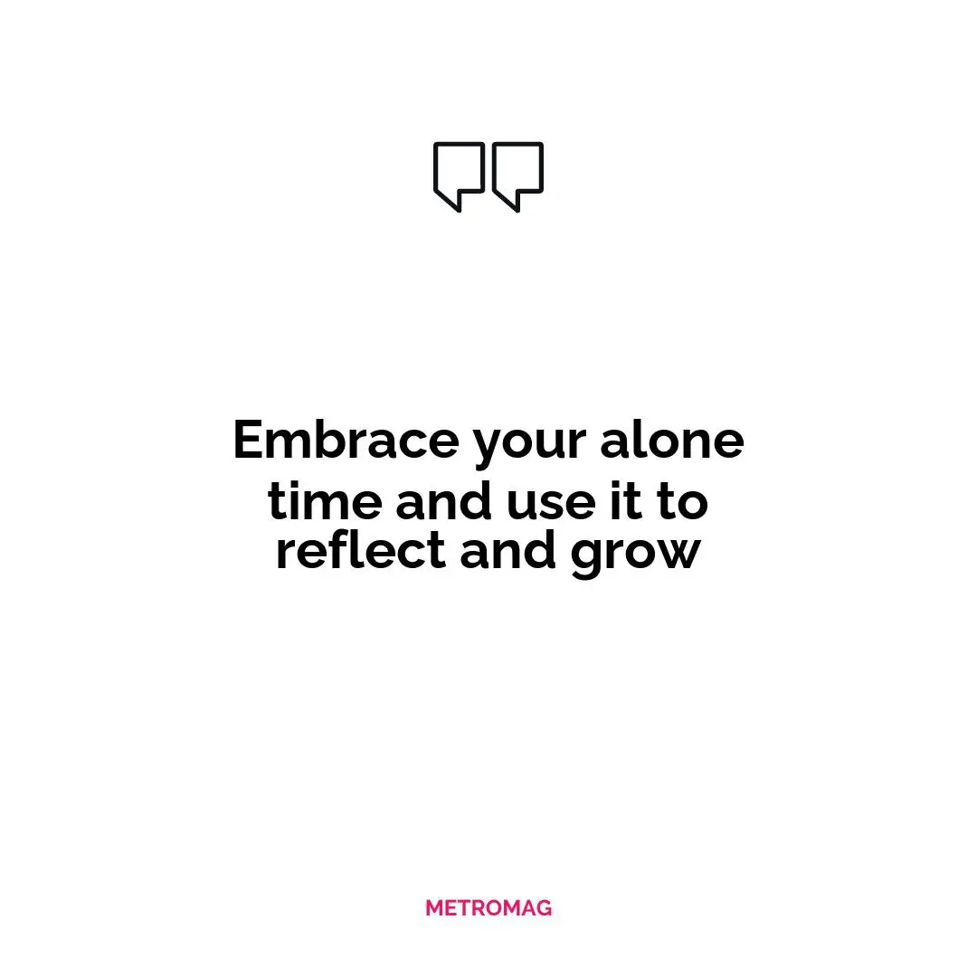 Embrace your alone time and use it to reflect and grow