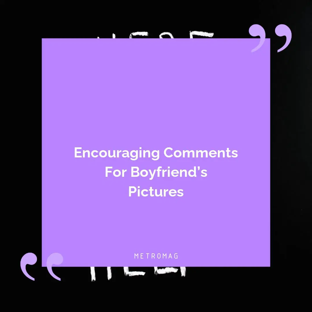 Encouraging Comments For Boyfriend’s Pictures