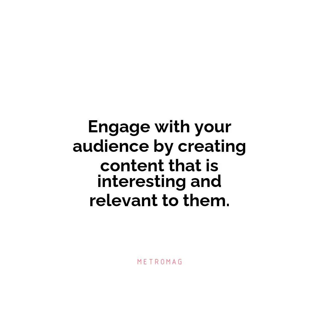 Engage with your audience by creating content that is interesting and relevant to them.