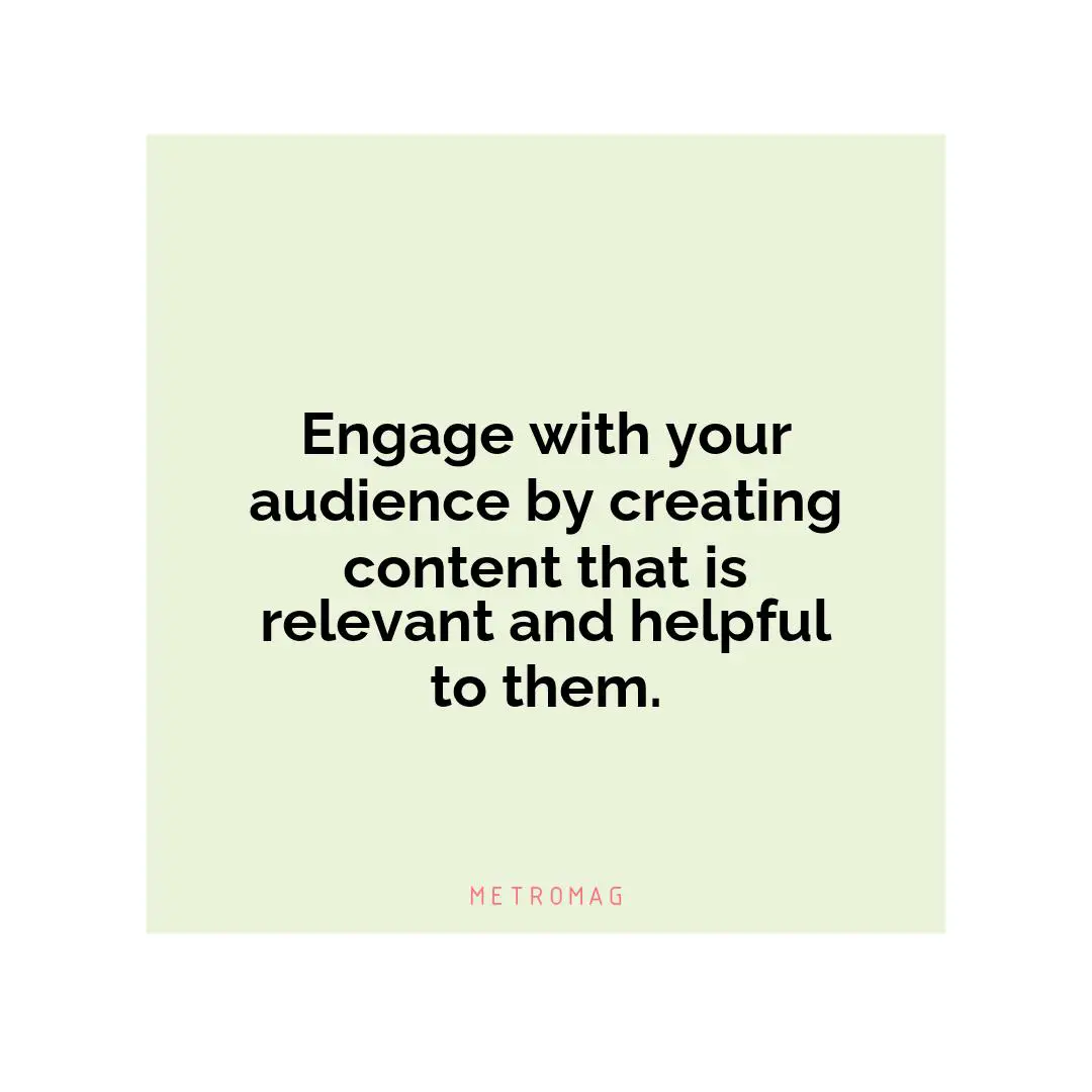 Engage with your audience by creating content that is relevant and helpful to them.