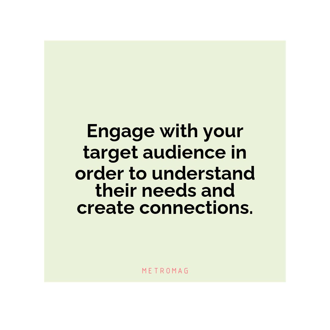 Engage with your target audience in order to understand their needs and create connections.