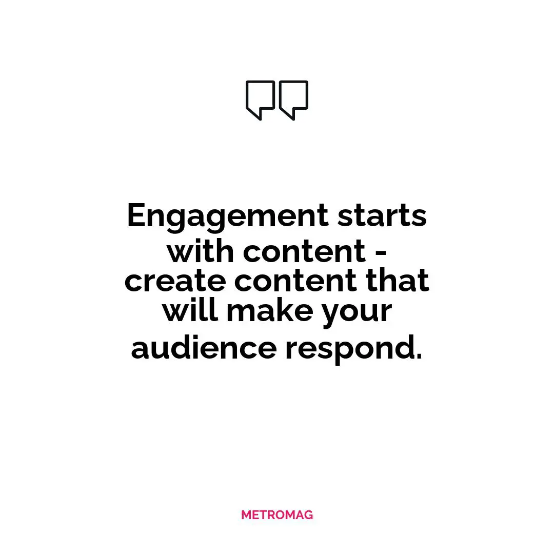 Engagement starts with content - create content that will make your audience respond.
