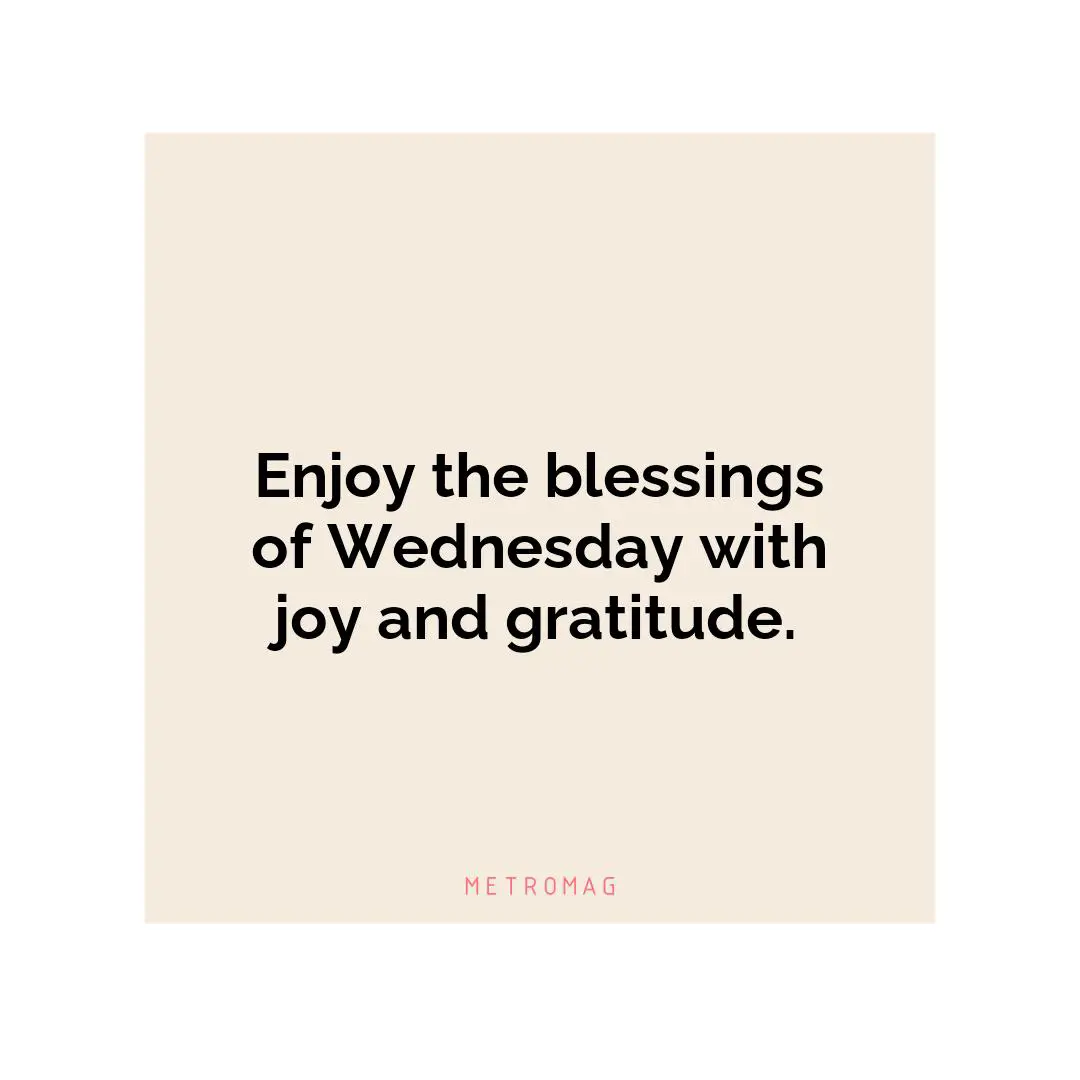 Enjoy the blessings of Wednesday with joy and gratitude.
