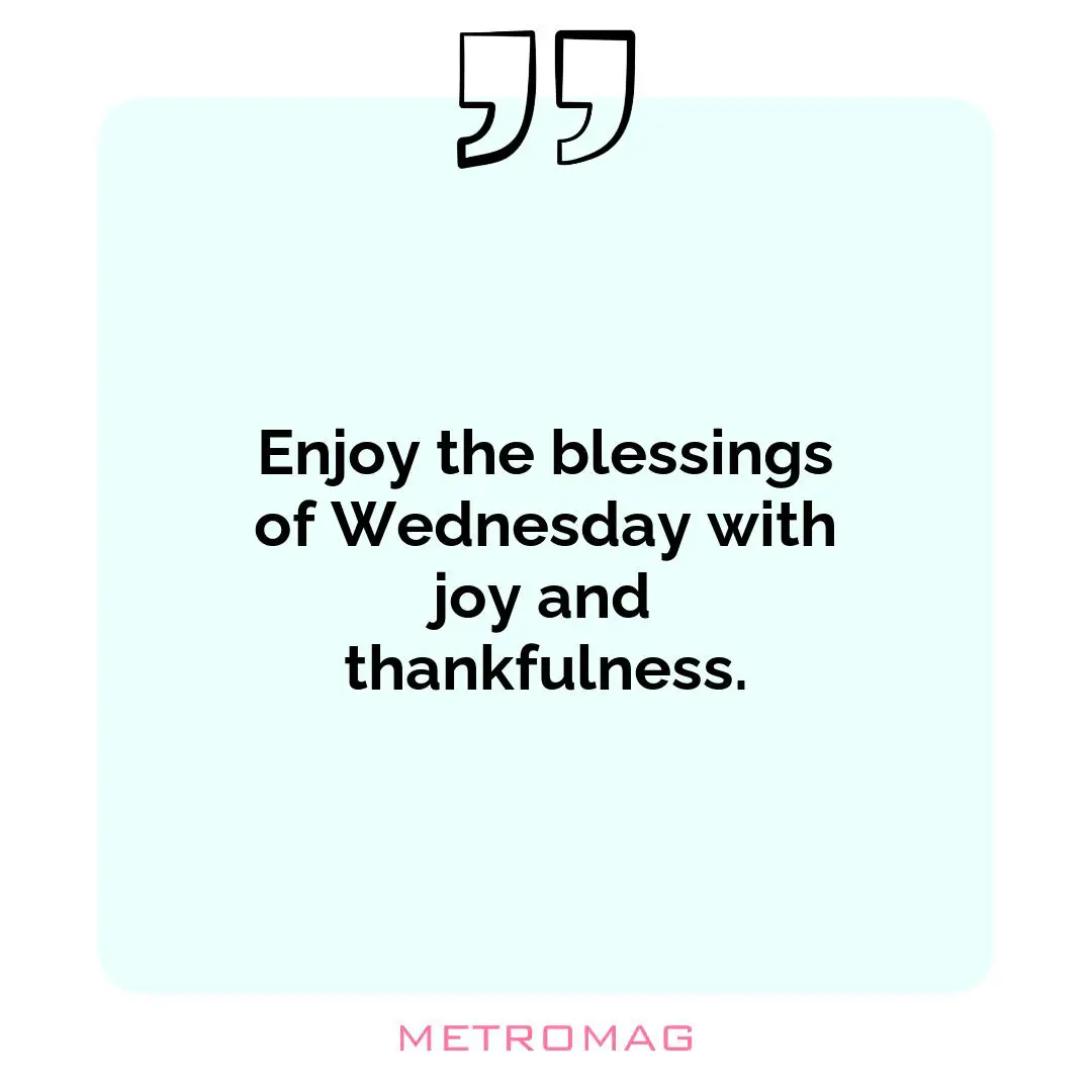 Enjoy the blessings of Wednesday with joy and thankfulness.