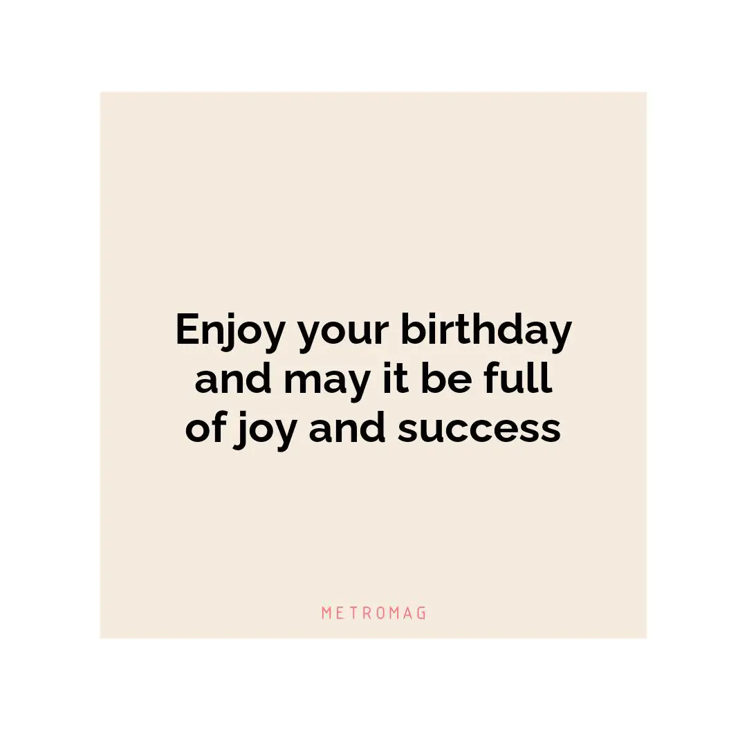 Enjoy your birthday and may it be full of joy and success
