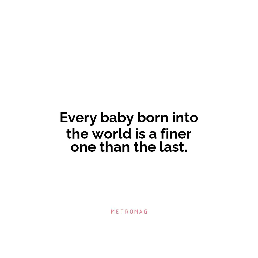 Every baby born into the world is a finer one than the last.