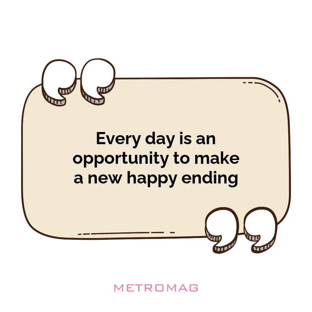 Every day is an opportunity to make a new happy ending