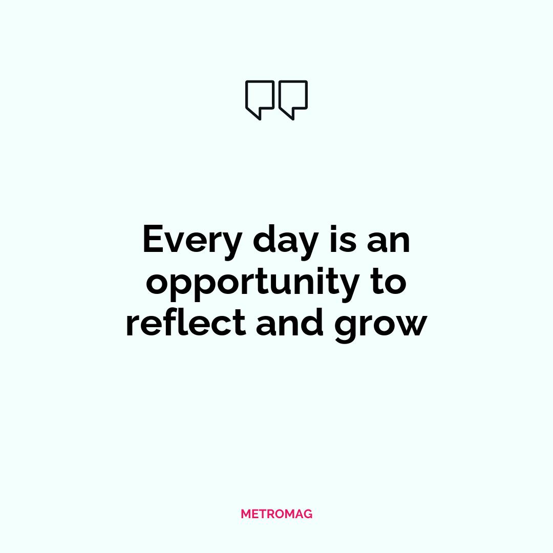 Every day is an opportunity to reflect and grow