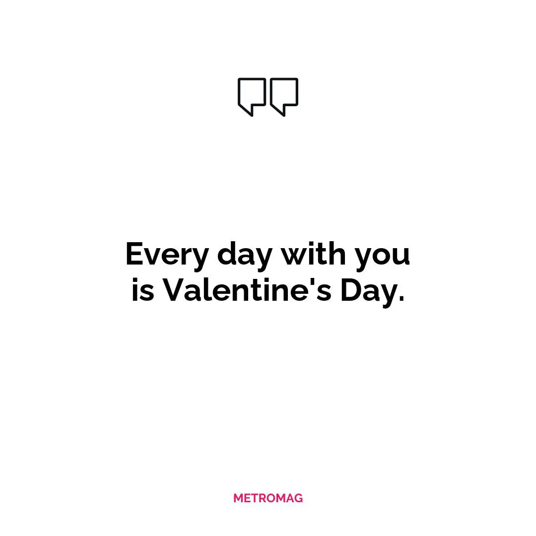Every day with you is Valentine's Day.