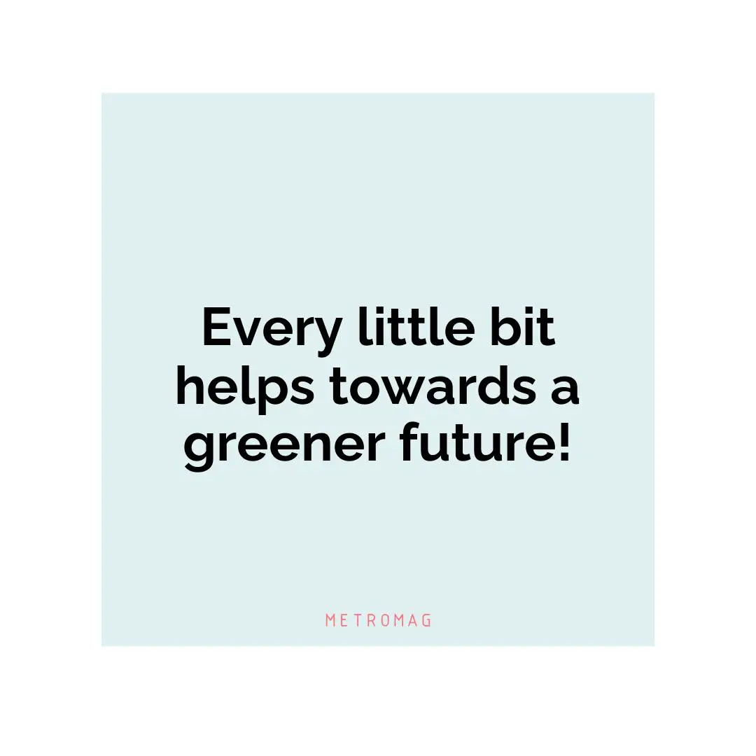 Every little bit helps towards a greener future!