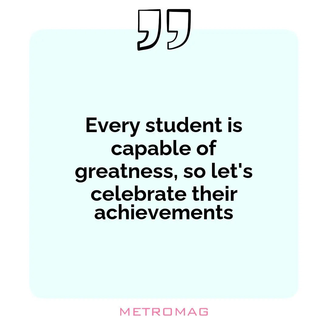 Every student is capable of greatness, so let's celebrate their achievements