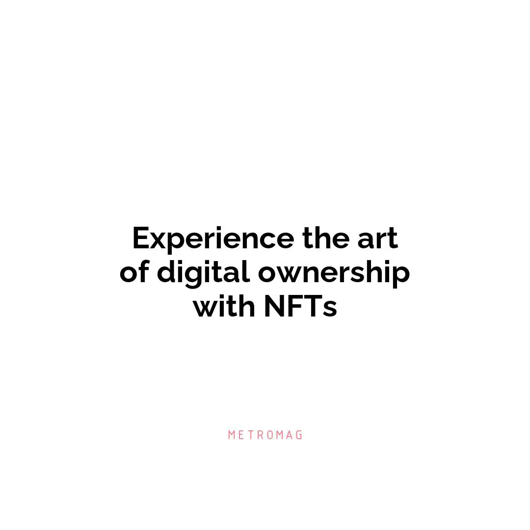 Experience the art of digital ownership with NFTs