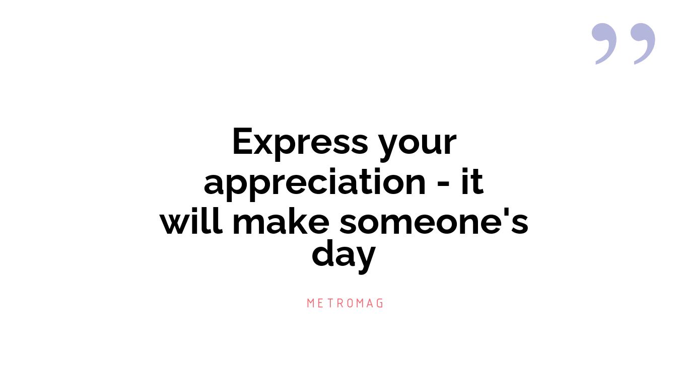 Express your appreciation - it will make someone's day