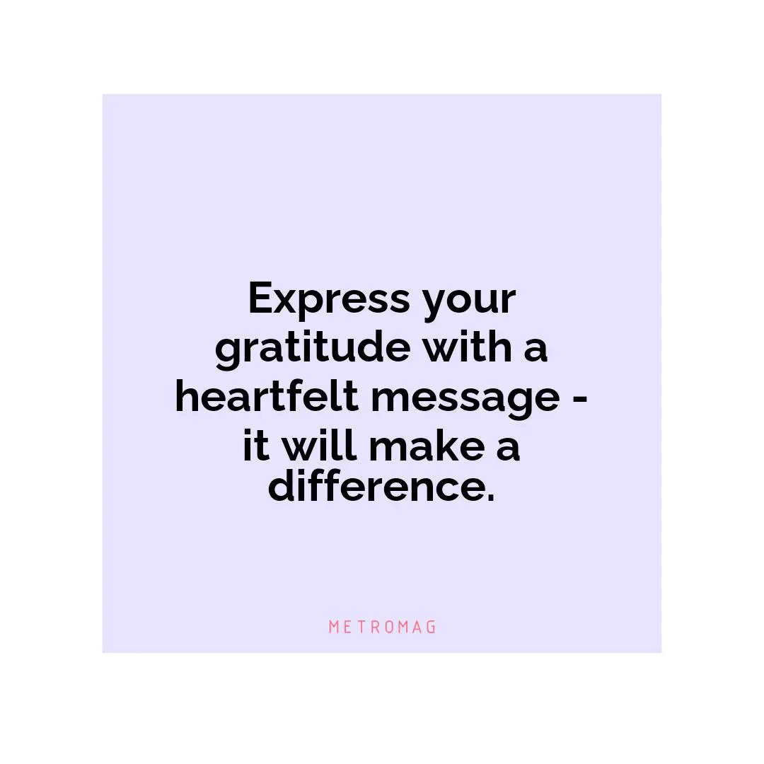 Express your gratitude with a heartfelt message - it will make a difference.
