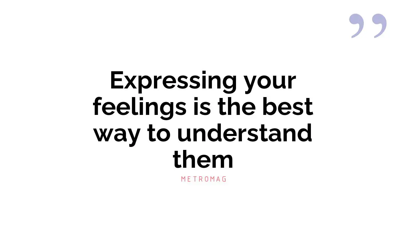 Expressing your feelings is the best way to understand them
