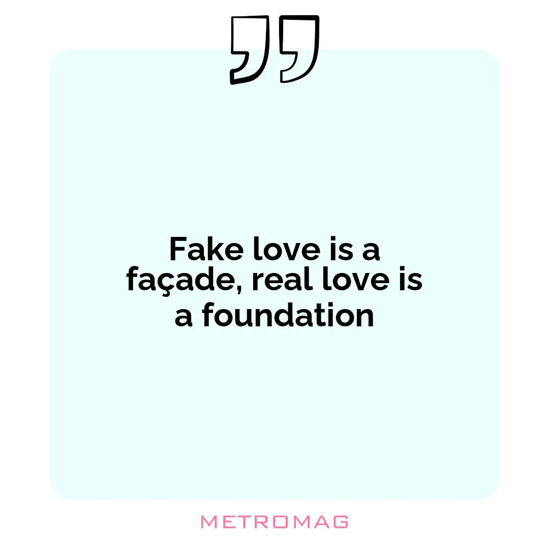 Fake love is a façade, real love is a foundation