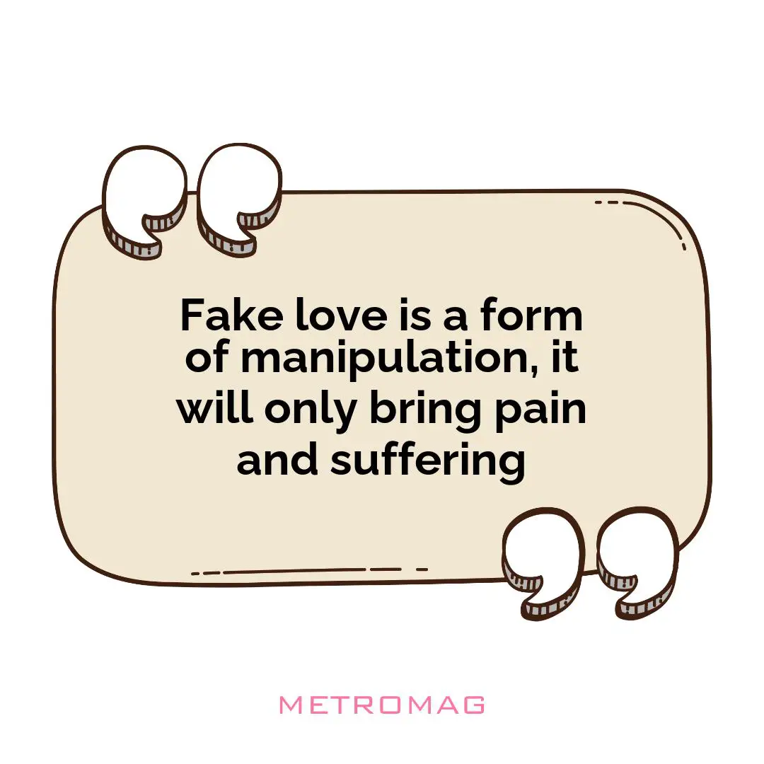 Fake love is a form of manipulation, it will only bring pain and suffering
