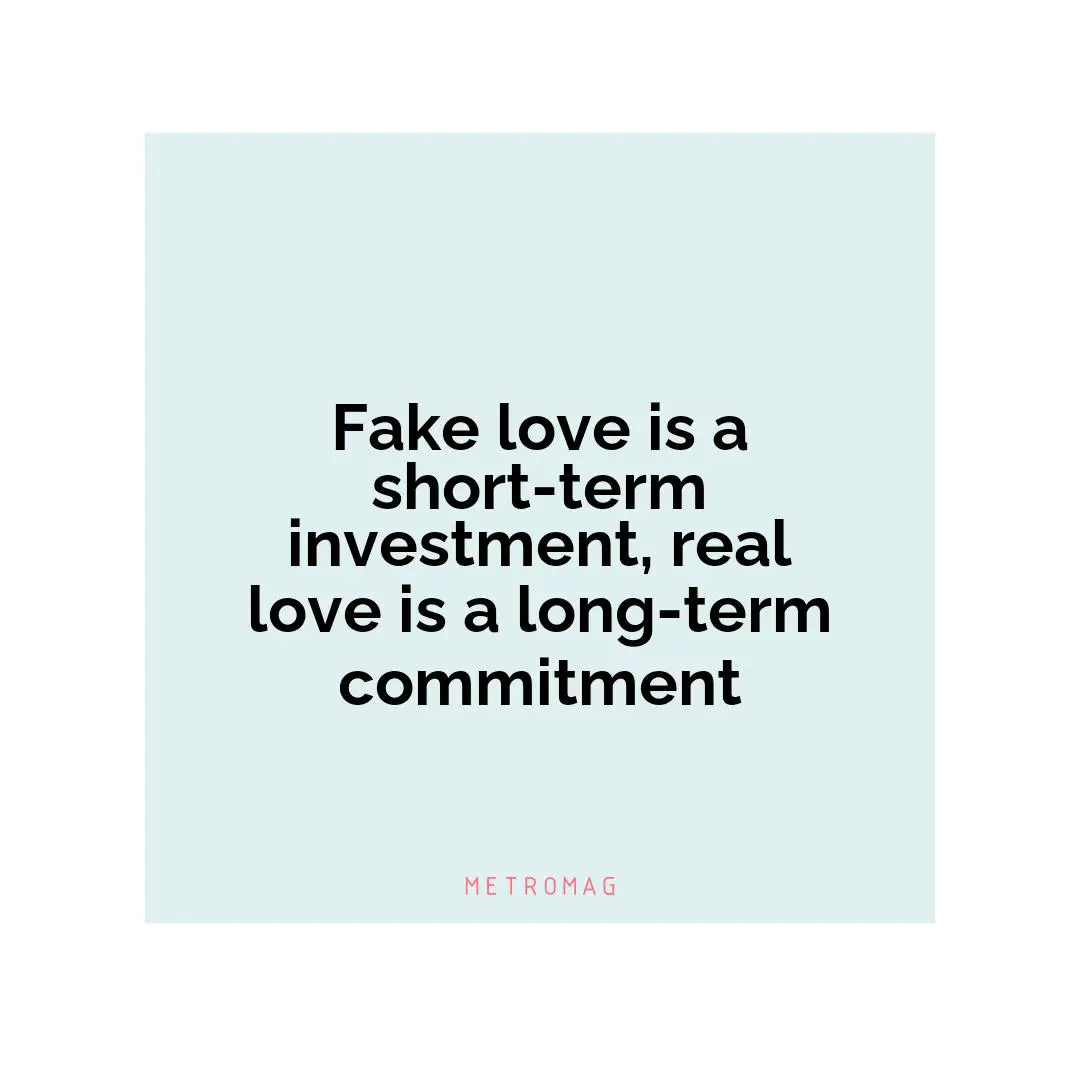 Fake love is a short-term investment, real love is a long-term commitment