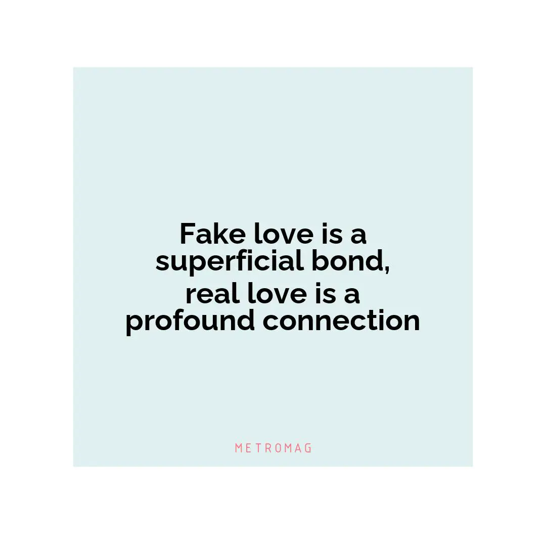 Fake love is a superficial bond, real love is a profound connection