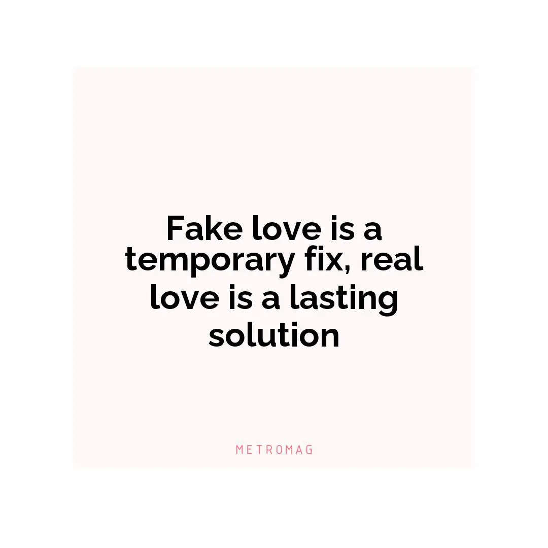 Fake love is a temporary fix, real love is a lasting solution