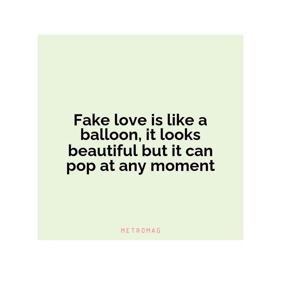 Fake love is like a balloon, it looks beautiful but it can pop at any moment