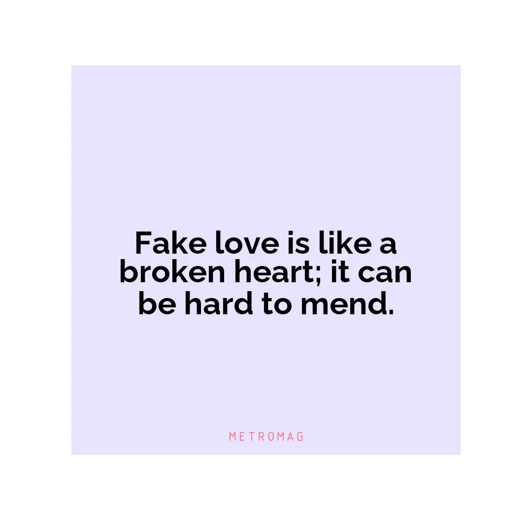 Fake love is like a broken heart; it can be hard to mend.