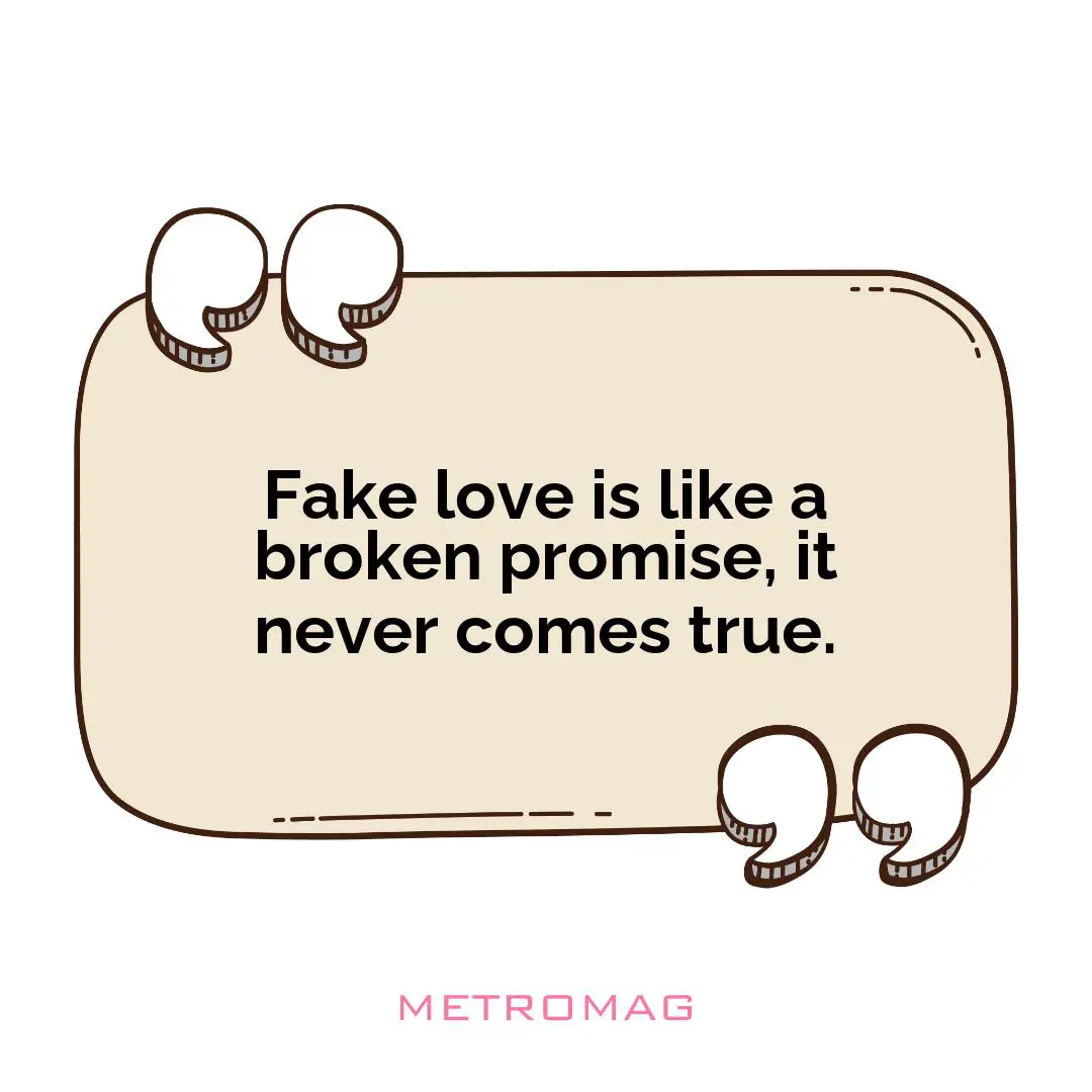Fake love is like a broken promise, it never comes true.