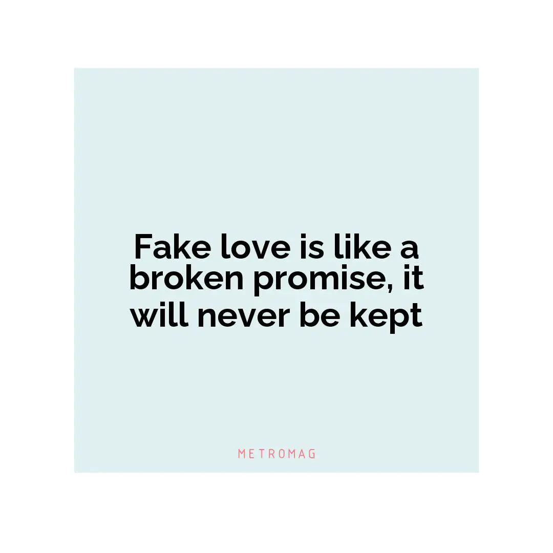 Fake love is like a broken promise, it will never be kept
