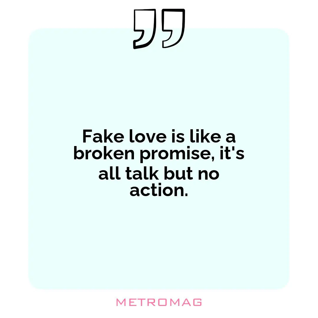 Fake love is like a broken promise, it's all talk but no action.