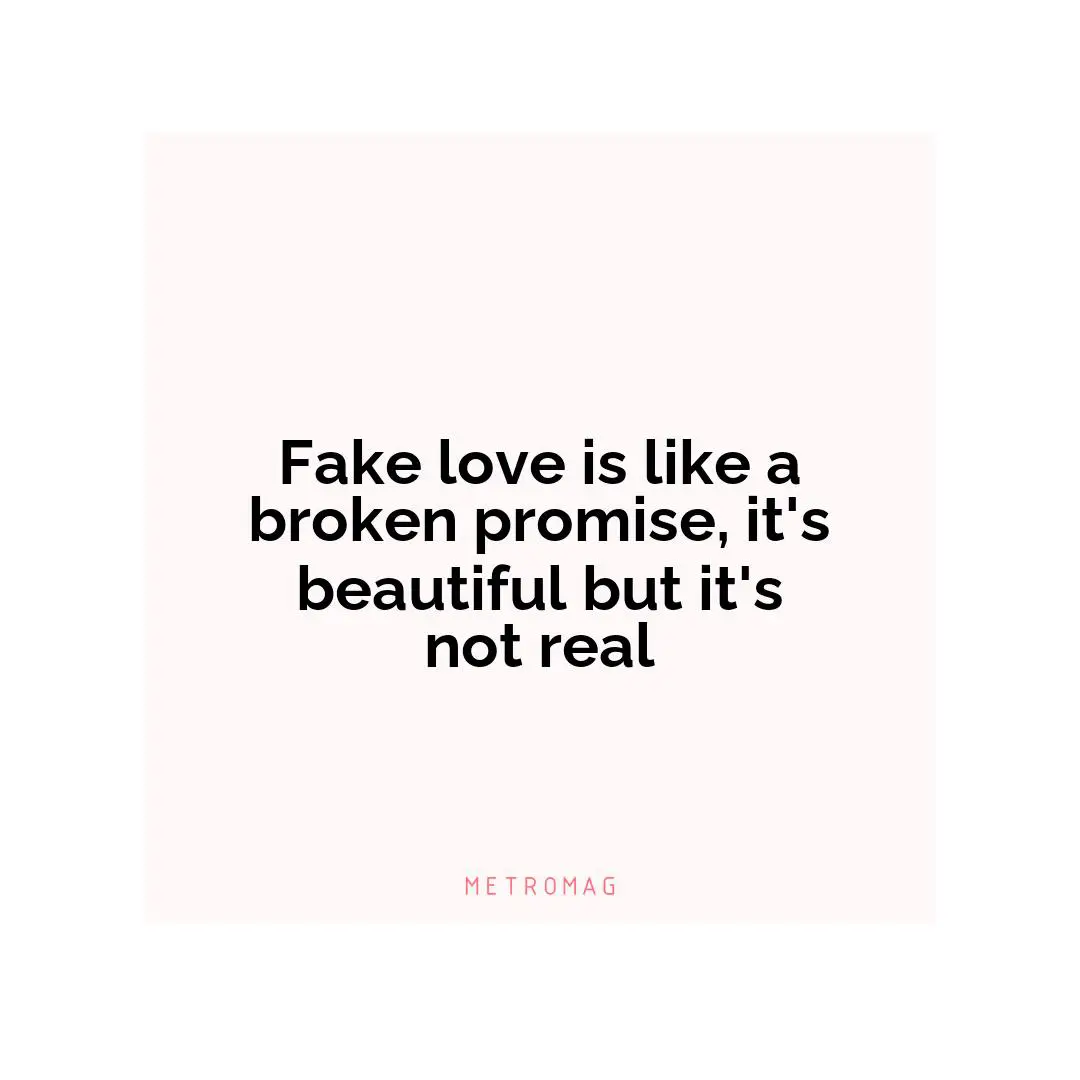 Fake love is like a broken promise, it's beautiful but it's not real