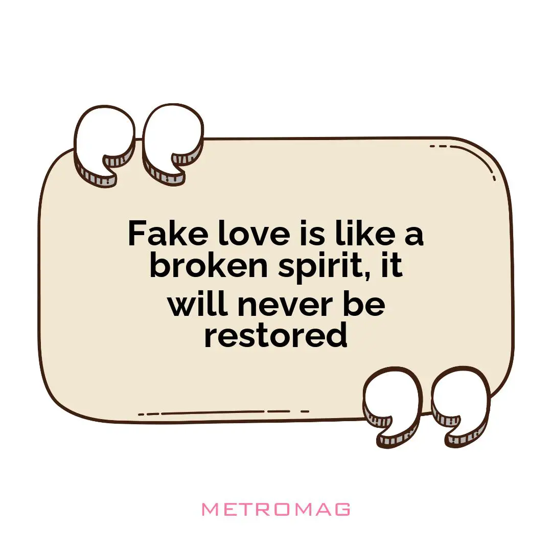 Fake love is like a broken spirit, it will never be restored