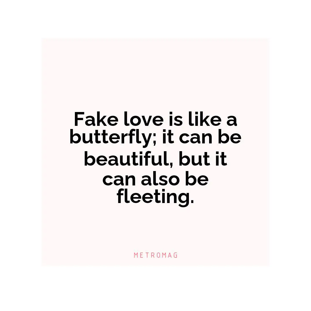 Fake love is like a butterfly; it can be beautiful, but it can also be fleeting.