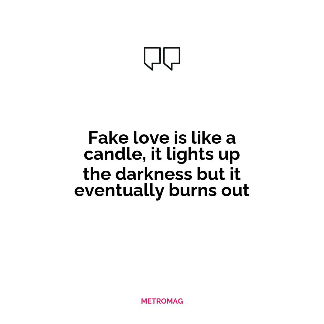 Fake love is like a candle, it lights up the darkness but it eventually burns out
