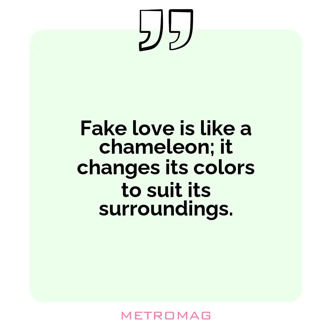 Fake love is like a chameleon; it changes its colors to suit its surroundings.
