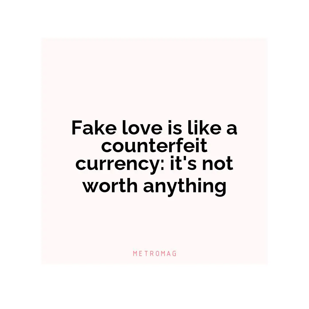 Fake love is like a counterfeit currency: it's not worth anything