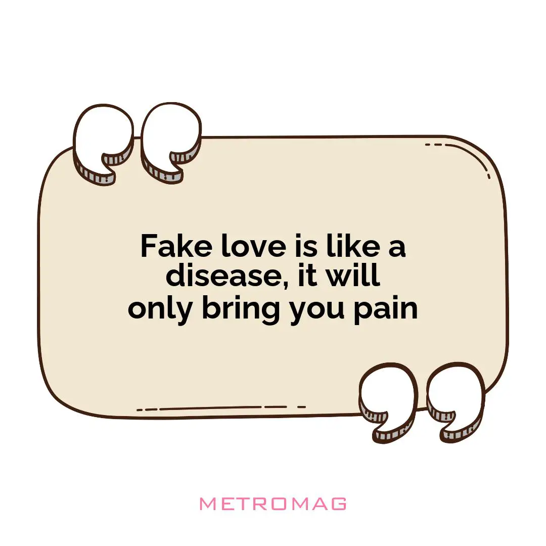 Fake love is like a disease, it will only bring you pain