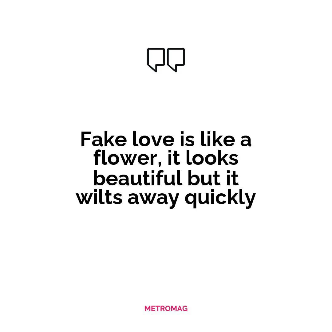 Fake love is like a flower, it looks beautiful but it wilts away quickly