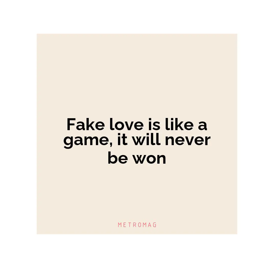 Fake love is like a game, it will never be won